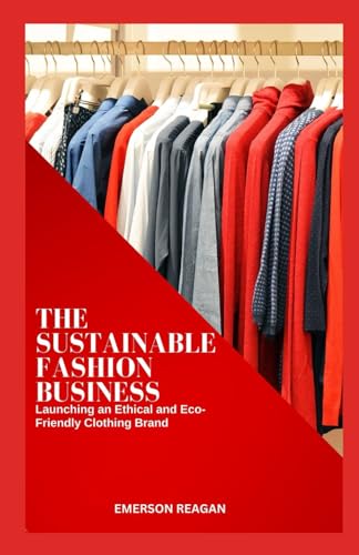 The Sustainable Fashion Business: Launching an Ethical and Eco-Friendly Clothing Brand