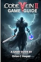 CODE VEIN II GAME GUIDE (With Images): Comprehensive Walkthrough With Step-by-Step Strategies, Hidden Lore and Advanced Tactics For Powerful Characters Build. B0G3BCDQKH Book Cover