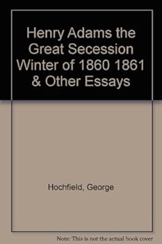 Henry Adams the Great Secession Winter of 1860-1861 and Other Essays