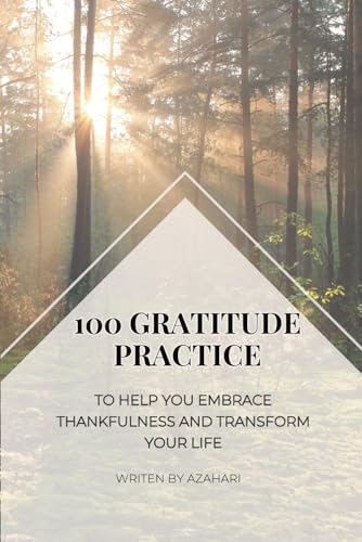 100 Gratitude Practices: to help you embrace thankfulness and transform your life (Gratitude and Affirmation Series)