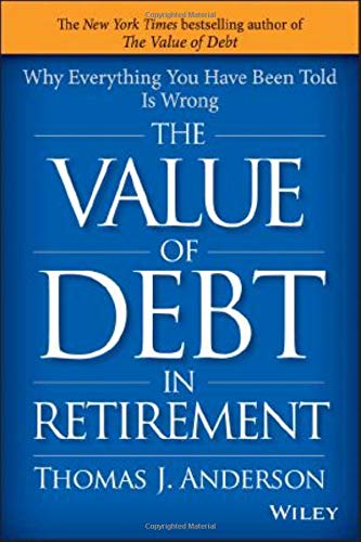 The Value of Debt in Retirement: Why Everything You Have Been Told Is Wrong