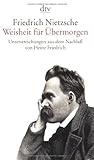Friedrich Nietzsche. Weisheit für Übermorgen: Unterstreichungen aus dem Nachlass (1869 - 1889) - Herausgeber: Heinz Friedrich Friedrich Nietzsche 