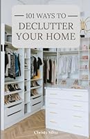 101 Ways to Declutter Your Home: A quick reference for reducing the clutter in your home with lists and organizational tips to simplify the process. B0B7J78RCX Book Cover