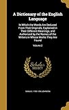 A Dictionary of the English Language: In Which the Words Are Deduced From Their Originals, Explained in Their Different Meanings, and Authorized by ... in Whose Works They Are Found; Volume 2