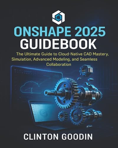Onshape 2025 Guidebook: The Ultimate Guide to Cloud-Native CAD Mastery, Simulation, Advanced Modeling, and Seamless Collaboration