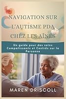 NAVIGATION SUR L'AUTISME PDA CHEZ LES AÎNÉS: Un guide pour des soins Compatissants et Centrés sur la Personne (French Edition) B0DTY1BT62 Book Cover