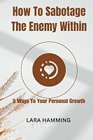 How To Sabotage The Enemy Within: 5 Ways To Your Personal Growth B0C9S3HTYQ Book Cover
