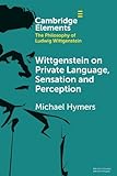 Wittgenstein on Private Language, Sensation and Perception (Elements in the Philosophy of Ludwig Wittgenstein) - Michael Hymers 