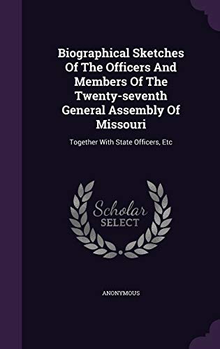 Biographical Sketches Of The Officers And Members Of The Twenty-seventh General Assembly Of Missouri: Together With State Officers, Etc