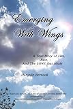 Emerging With Wings: A True Story of Lies, Pain, And The LOVE that Heals