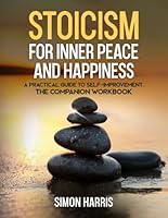 Stoicism for Inner Peace and Happiness.: A Practical Guide to Self-Improvement, The Companion Workbook B0D386XJQM Book Cover