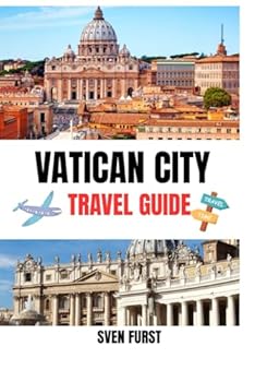 VATICAN CITY TRAVEL GUIDE 2025: The Essential Handbook to St. Peter's Basilica, Museums, and Sistine Chapel