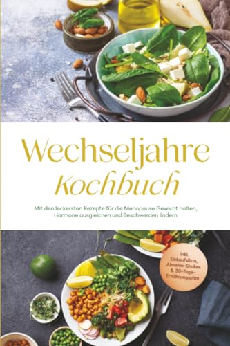 Wechseljahre Kochbuch: Mit den leckersten Rezepte für die Menopause Gewicht halten, Hormone ausgleichen und Beschwerden lindern - inkl. Einkaufsliste, Abnehm-Shakes & 30-Tage-Ernährungsplan