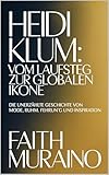 Heidi Klum: Vom Laufsteg zur globalen Ikone: Die unerzhlte Geschichte von Mode, Ruhm, Fhrung und Inspiration (English Edition)