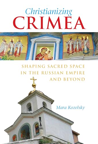 Christianizing Crimea: Shaping Sacred Space in the Russian Empire and Beyond (NIU Series in Slavic, East European, and Eurasian Studies)