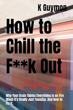 Paperback How to Chill the F**k Out: Why Your Brain Thinks Everything Is on Fire When It’s Really Just Tuesday. And How to Fix it. Book