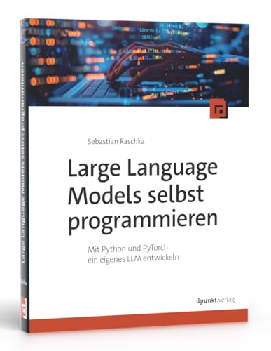 Large Language Models selbst programmieren: Mit Python und PyTorch ein eigenes LLM entwickeln