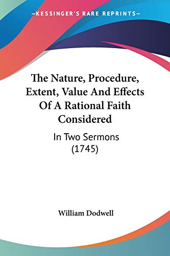 The Nature, Procedure, Extent, Value And Effects Of A Rational Faith Considered: In Two Sermons (1745)