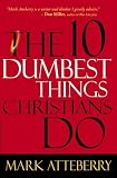 The 10 Dumbest Things Christians Do