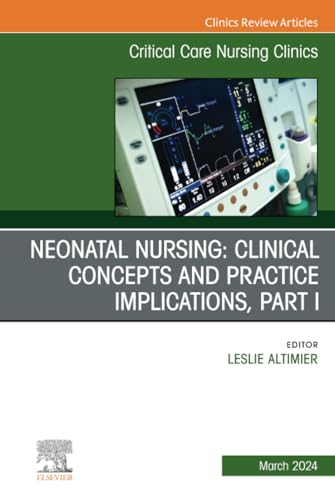 Neonatal Nursing: Clinical Concepts and Practice Implications, Part 1, An Issue of Critical Care Nursing Clinics of North America (The Clinics: Nursing, Volume 36-1)
