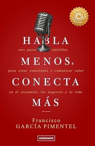 Habla menos, conecta más (Sexta Edición): Tres pasos infalibles para crear conexiones y comunicar valor en el escenario, los negocios y la vida (Colección Conecta Más nº 1)