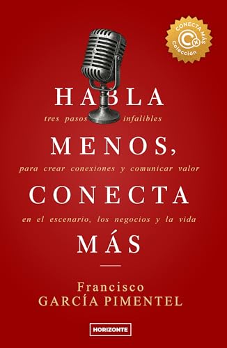 Habla menos, conecta más (Sexta Edición): Tres pasos infalibles para crear conexiones y comunicar valor en el escenario, los negocios y la vida (Colección Conecta Más nº 1)