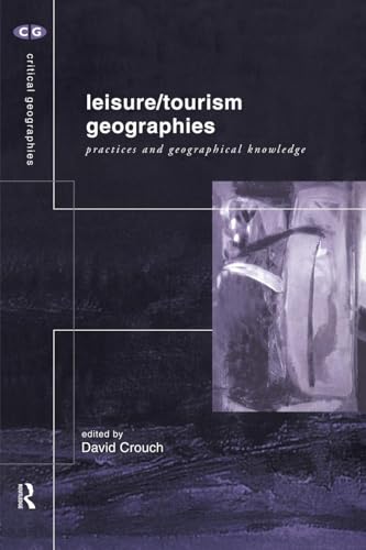 Leisure/Tourism Geographies: Practices and Geographical Knowledge (Critical Geographies)