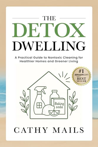 The Detox Dwelling: A Practical Guide to Nontoxic Cleaning for