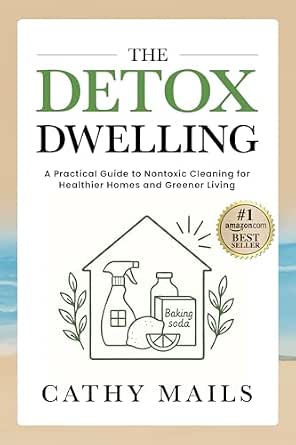 The Detox Dwelling: A Practical Guide to Nontoxic Cleaning for Healthier Homes and Greener Living