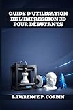  GUIDE D\'UTILISATION DE L\'IMPRESSION 3D POUR DÉBUTANTS