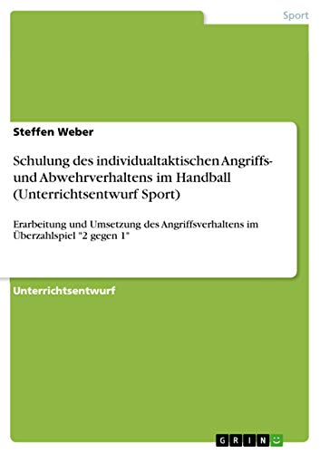Schulung des individualtaktischen Angriffs- und Abwehrverhaltens im Handball (Unterrichtsentwurf Sport): Erarbeitung und Umsetzung des Angriffsverhaltens im Überzahlspiel 