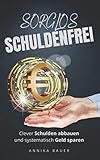 Sorglos Schuldenfrei: Clever Schulden abbauen und systematisch Geld sparen