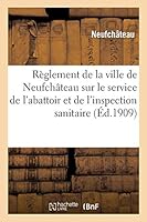 Abattoir: Ra]glement de La Ville de Neufcha[teau Sur Le Service de L'Abattoir: Et de L'Inspection Sanitaire Des Viandes Destina(c)Es a la Consommation Publique 2013007140 Book Cover