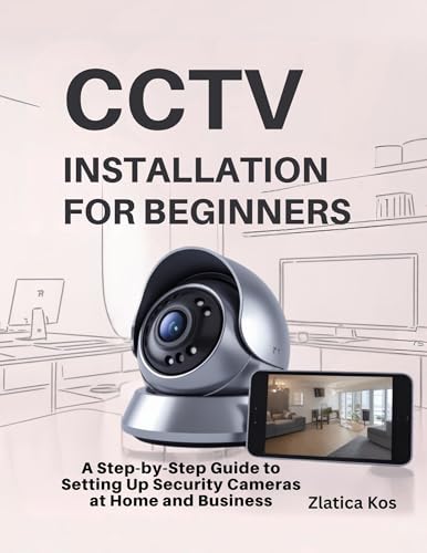 CCTV Installation for Beginners: A Step-by-Step Guide to Setting Up Security Cameras at Home and Business