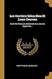 Les Ouvriers Selon Dieu Et Leurs Oeuvres: Suite De Discours Address&Atilde;&copy;s Aux Jeunes Apprentis... (French Edition)
