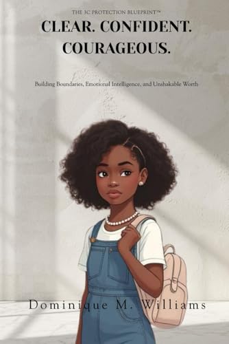 Clear. Confident. Courageous.: The 3C Protection Blueprint™ for Building Boundaries, Emotional Intelligence, and Unshakable Worth in Girls Ages 8 to 16