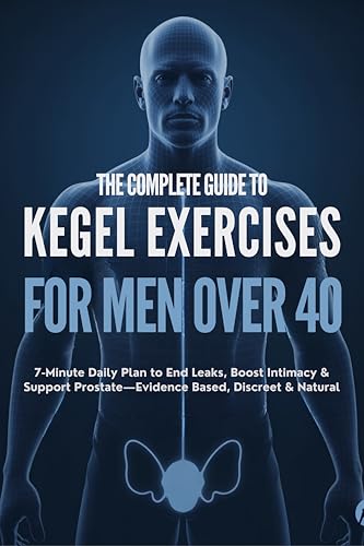 The Complete Guide to Kegel Exercises for Men Over 40 : 7-Minute Daily Plan to End Leaks
