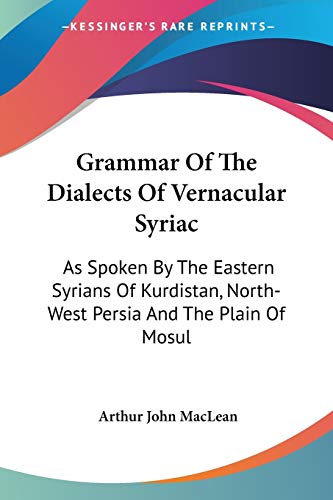 Grammar Of The Dialects Of Vernacular Syriac: As Spoken By The Eastern Syrians Of Kurdistan, North-West Persia And The Plain Of Mosul (Old Persian and English Edition)