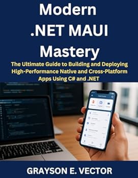 Paperback Modern .NET MAUI Mastery: The Ultimate Guide to Building and Deploying High-Performance Native and Cross-Platform Apps Using C# and .NET (TechBuilder Zero to Pro, and advanced Coding Master Class) Book