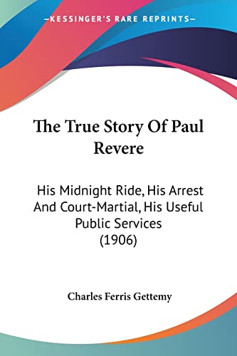 The True Story Of Paul Revere: His Midnight Ride, His Arrest And Court-Martial, His Useful Public Services (1906)