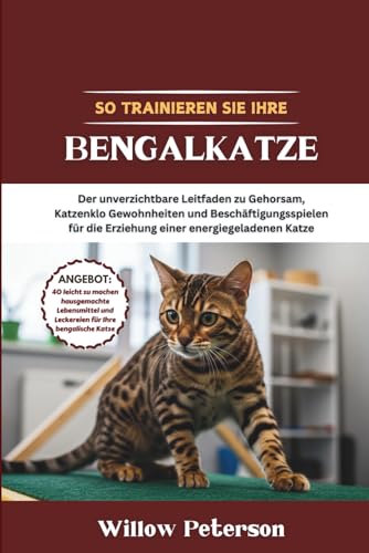 So trainieren Sie Ihre Bengalkatze: Der unverzichtbare Leitfaden zu Gehorsam, Katzenklo Gewohnheiten und Beschäftigungsspielen für die Erziehung einer energiegeladenen Katze