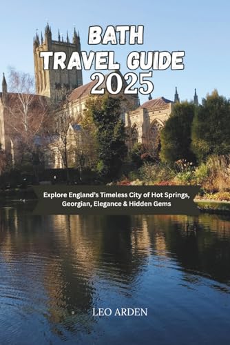 BATH TRAVEL GUIDE 2025: Explore England’s Timeless City of Hot Springs, Georgian, Elegance & Hidden Gems