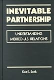 Inevitable Partnership: Understanding Mexico-U.S. Relations