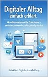 Digitaler Alltag einfach erklärt: Grundkompetenzen für Erwachsene - verstehen, anwenden, selbstständig werden