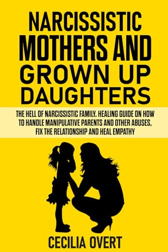 Narcissistic mothers and grown up daughters: The hell of narcissistic family. Healing guide on how to handle manipulative parents and other abuses, fix the relationship and heal empathy (Narcissism)