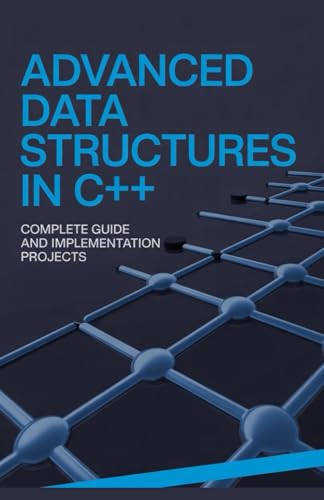 Advanced Data Structures in C++: Complete Guide and Implementation Projects (Practical Programming & Systems Projects)