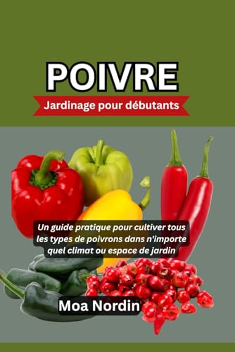 POIVRE Jardinage pour débutants: Un guide pratique pour cultiver tous