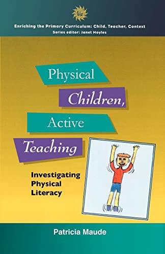 Physical Children, Active Teaching: Investigating Physical Literacy (Enriching the Primary Curriculum--Child, Teacher, Context)