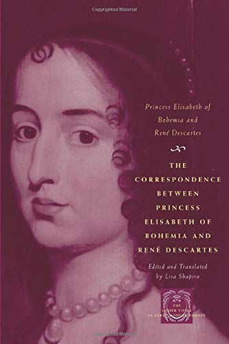 The Correspondence between Princess Elisabeth of Bohemia and René Descartes (The Other Voice in Early Modern Europe)