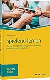  Spielend lernen: Wie Sie mit Spielen Kompetenzen lebendig und interessant vermitteln (Haufe TaschenGuide)